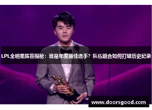 LPL全明星阵容揭秘：谁是年度最佳选手？队伍组合如何打破历史纪录